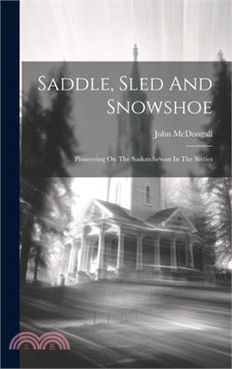 Saddle, Sled And Snowshoe: Pioneering On The Saskatchewan In The Sixties