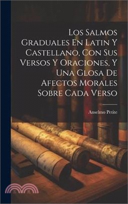 Los Salmos Graduales En Latin Y Castellano, Con Sus Versos Y Oraciones, Y Una Glosa De Afectos Morales Sobre Cada Verso