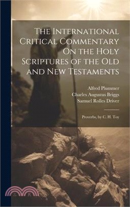 The International Critical Commentary On the Holy Scriptures of the Old and New Testaments: Proverbs, by C. H. Toy