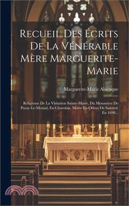 Recueil Des Écrits De La Vénérable Mère Marguerite-marie: Religieuse De La Visitation Sainte-marie, Du Monastère De Paray-le-monial, En Charolais, Mor