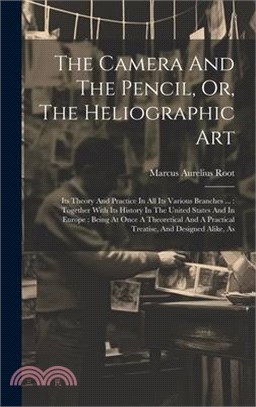 The Camera And The Pencil, Or, The Heliographic Art: Its Theory And Practice In All Its Various Branches ...: Together With Its History In The United