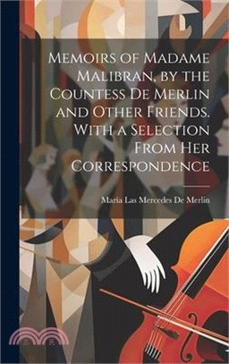 Memoirs of Madame Malibran, by the Countess De Merlin and Other Friends. With a Selection From Her Correspondence