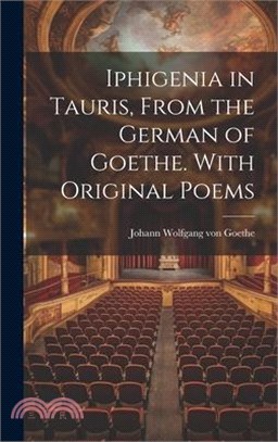 Iphigenia in Tauris, From the German of Goethe. With Original Poems