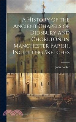 A History of the Ancient Chapels of Didsbury and Chorlton, in Manchester Parish, Including Sketches