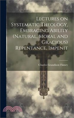 Lectures on Systematic Theology, Embracing Ability (natural, Moral and Gracious) Repentance, Impenit