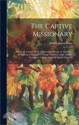 The Captive Missionary: Being an Account of the Country and People of Abyssinia. Embracing a Narrative of King Theodore's Life, and his Treatm