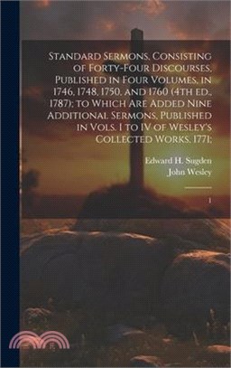 Standard Sermons, Consisting of Forty-four Discourses, Published in Four Volumes, in 1746, 1748, 1750, and 1760 (4th ed., 1787); to Which are Added Ni