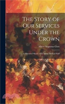 The Story of Our Services Under the Crown: A Historical Sketch of the Army Medical Staff