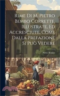 Rime Di M. Pietro Bembo Corrette, Illustrate, Ed Accresciute, Come Dalla Prefazione Si Può Vedere