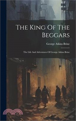 The King Of The Beggars: The Life And Adventures Of George Atkins Brine