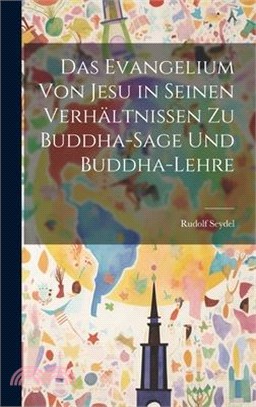 Das Evangelium von Jesu in seinen Verhältnissen zu Buddha-Sage und Buddha-Lehre