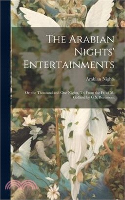 The Arabian Nights' Entertainments: Or, the Thousand and One Nights, Tr. From the Fr. of M. Galland by G.S. Beaumont