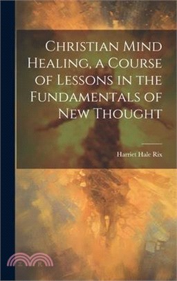 Christian Mind Healing, a Course of Lessons in the Fundamentals of new Thought