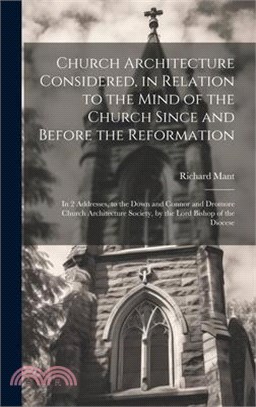 Church Architecture Considered, in Relation to the Mind of the Church Since and Before the Reformation: In 2 Addresses, to the Down and Connor and Dro