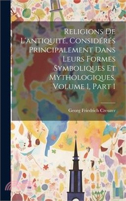 Religions De L'antiquité, Considérés Principalement Dans Leurs Formes Symboliques Et Mythologiques, Volume 1, part 1