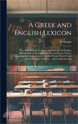 A Greek and English Lexicon: On a Plan Entirely New: In Four Parts; Greek-English, Difficult Inflections, English-Greek, and Proper Names. Containi