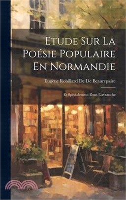 Etude Sur La Poésie Populaire En Normandie: Et Spécialement Dans L'avranche