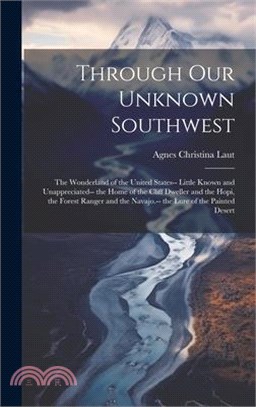 Through Our Unknown Southwest: The Wonderland of the United States-- Little Known and Unappreciated-- the Home of the Cliff Dweller and the Hopi, the