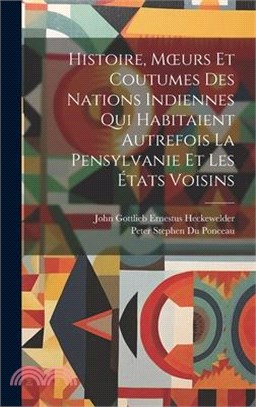 Histoire, Moeurs Et Coutumes Des Nations Indiennes Qui Habitaient Autrefois La Pensylvanie Et Les États Voisins