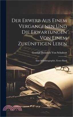 Der Erwerb aus einem vergangenen und die Erwartungen von einem zukünftigen Leben: Eine Selbstbiographie, Erster Band