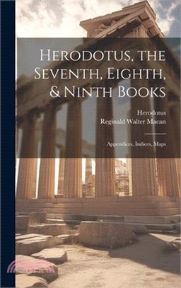 Herodotus, the Seventh, Eighth, & Ninth Books: Appendices, Indices, Maps