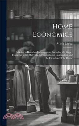 Home Economics: A Guide to Household Management, Including the Proper Treatment of the Materials Entering Into the Construction and th