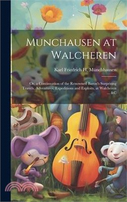 Munchausen at Walcheren: Or, a Continuation of the Renowned Baron's Surprising Travels, Adventures, Expeditions and Exploits, at Walcheren ...