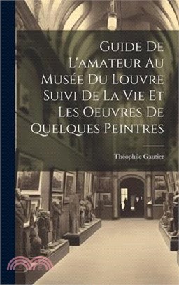 Guide De L'amateur Au Musée Du Louvre Suivi De La Vie Et Les Oeuvres De Quelques Peintres