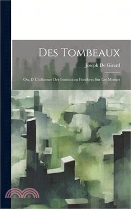 Des Tombeaux: Ou, D L'influence Des Institutions Funèbres Sur Les Moeurs