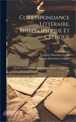 Correspondance Littéraire, Philosophique Et Critique: Adressée a Un Souverain D'allemagne, Depuis 1770 Jusqu'en 1782; Volume 5