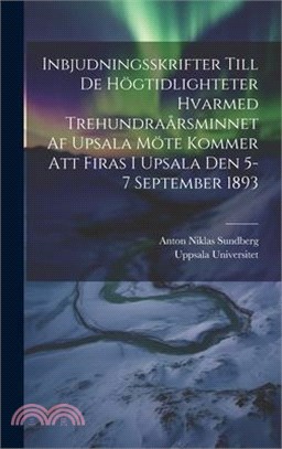 Inbjudningsskrifter Till De Högtidlighteter Hvarmed Trehundraårsminnet Af Upsala Möte Kommer Att Firas I Upsala Den 5-7 September 1893