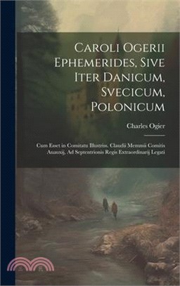 Caroli Ogerii Ephemerides, Sive Iter Danicum, Svecicum, Polonicum: Cum Esset in Comitatu Illustriss. Claudii Memmii Comitis Auauxij, Ad Septentrionis