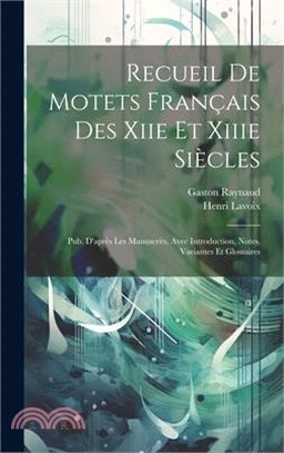 Recueil De Motets Français Des Xiie Et Xiiie Siècles: Pub. D'après Les Manuscrits, Avec Introduction, Notes, Variantes Et Glossaires