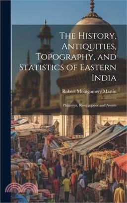 The History, Antiquities, Topography, and Statistics of Eastern India: Puraniya, Ronggopoor and Assam