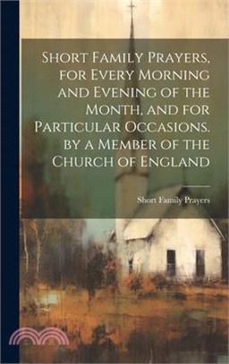 Short Family Prayers, for Every Morning and Evening of the Month, and for Particular Occasions. by a Member of the Church of England