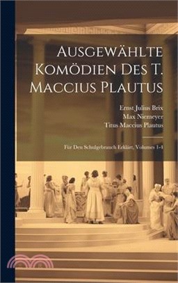 Ausgewählte Komödien Des T. Maccius Plautus: Für Den Schulgebrauch Erklärt, Volumes 1-4