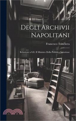 Degli Archivii Napolitani: Relazione a S.E. Il Ministro Della Pubblica Istruzione