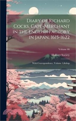 Diary of Richard Cocks, Cape-Merchant in the English Factory in Japan, 1615-1622: With Correspondence, Volume 1; Volume 66