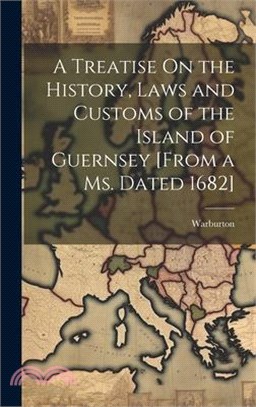 A Treatise On the History, Laws and Customs of the Island of Guernsey [From a Ms. Dated 1682]