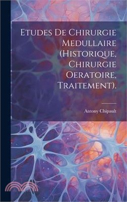 Etudes De Chirurgie Medullaire (Historique, Chirurgie Oeratoire, Traitement).