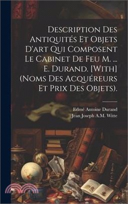 Description Des Antiquités Et Objets D'art Qui Composent Le Cabinet De Feu M. ... E. Durand. [With] (Noms Des Acquéreurs Et Prix Des Objets).