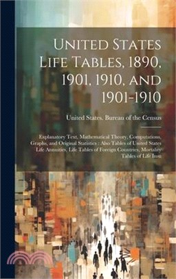 United States Life Tables, 1890, 1901, 1910, and 1901-1910: Explanatory Text, Mathematical Theory, Computations, Graphs, and Original Statistics: Also