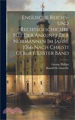 Englische Reichs- und Rechtsgeschichte seit der Ankunft der Normannen im Jahre 1066 nach Christi Geburt, Erster Band