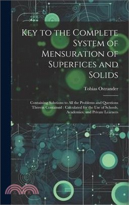 Key to the Complete System of Mensuration of Superfices and Solids: Containing Solutions to All the Problems and Questions Therein Contained: Calculat