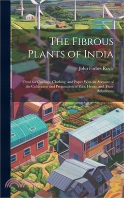 The Fibrous Plants of India: Fitted for Cordage, Clothing, and Paper With an Account of the Cultivation and Preparation of Flax, Hemp, and Their Su