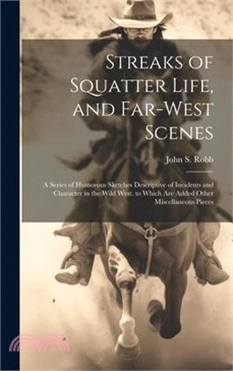 Streaks of Squatter Life, and Far-West Scenes: A Series of Humorous Sketches Descriptive of Incidents and Character in the Wild West. to Which Are Add
