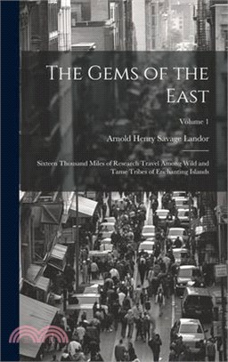 The Gems of the East: Sixteen Thousand Miles of Research Travel Among Wild and Tame Tribes of Enchanting Islands; Volume 1