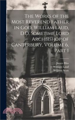 The Works of the Most Reverend Father in God, William Laud, D.D. Sometime Lord Archbishop of Canterbury, Volume 6, part 1