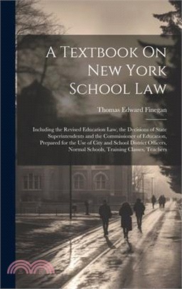 A Textbook On New York School Law: Including the Revised Education Law, the Decisions of State Superintendents and the Commissioner of Education, Prep