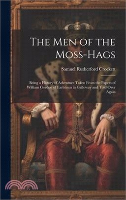 The Men of the Moss-Hags: Being a History of Adventure Taken From the Papers of William Gordon of Earlstoun in Galloway and Told Over Again